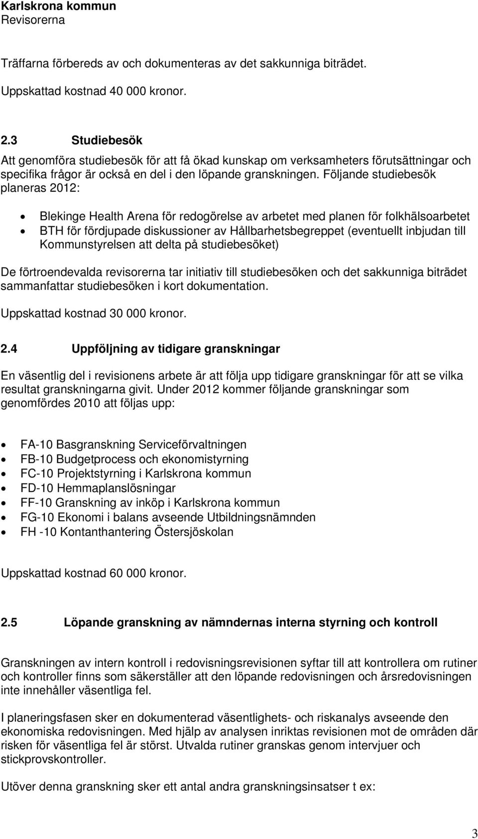 Följande studiebesök planeras 2012: Blekinge Health Arena för redogörelse av arbetet med planen för folkhälsoarbetet BTH för fördjupade diskussioner av Hållbarhetsbegreppet (eventuellt inbjudan till