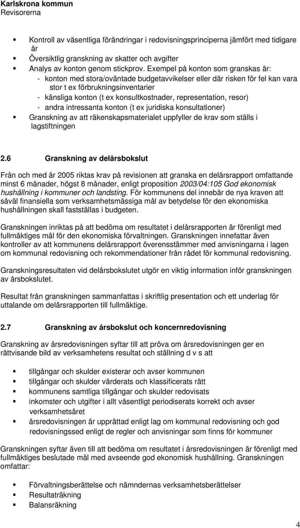 representation, resor) - andra intressanta konton (t ex juridiska konsultationer) Granskning av att räkenskapsmaterialet uppfyller de krav som ställs i lagstiftningen 2.