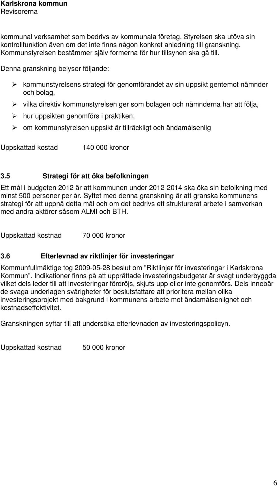 Denna granskning belyser följande: kommunstyrelsens strategi för genomförandet av sin uppsikt gentemot nämnder och bolag, vilka direktiv kommunstyrelsen ger som bolagen och nämnderna har att följa,