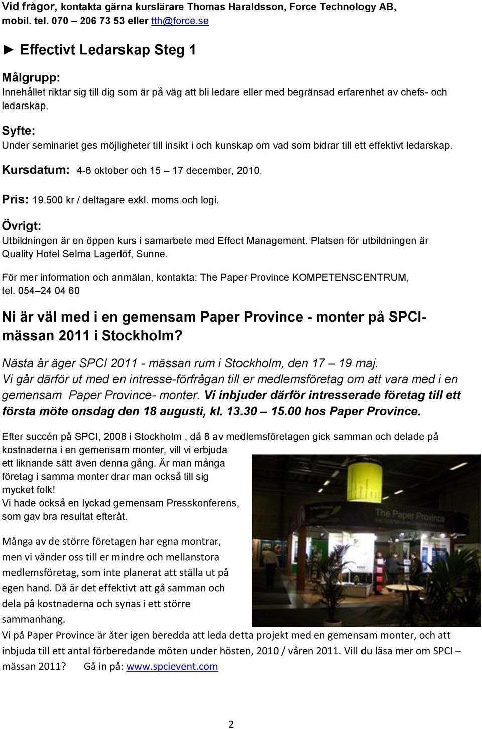 Syfte: Under seminariet ges möjligheter till insikt i och kunskap om vad som bidrar till ett effektivt ledarskap. Kursdatum: 4-6 oktober och 15 17 december, 2010. Pris: 19.500 kr / deltagare exkl.