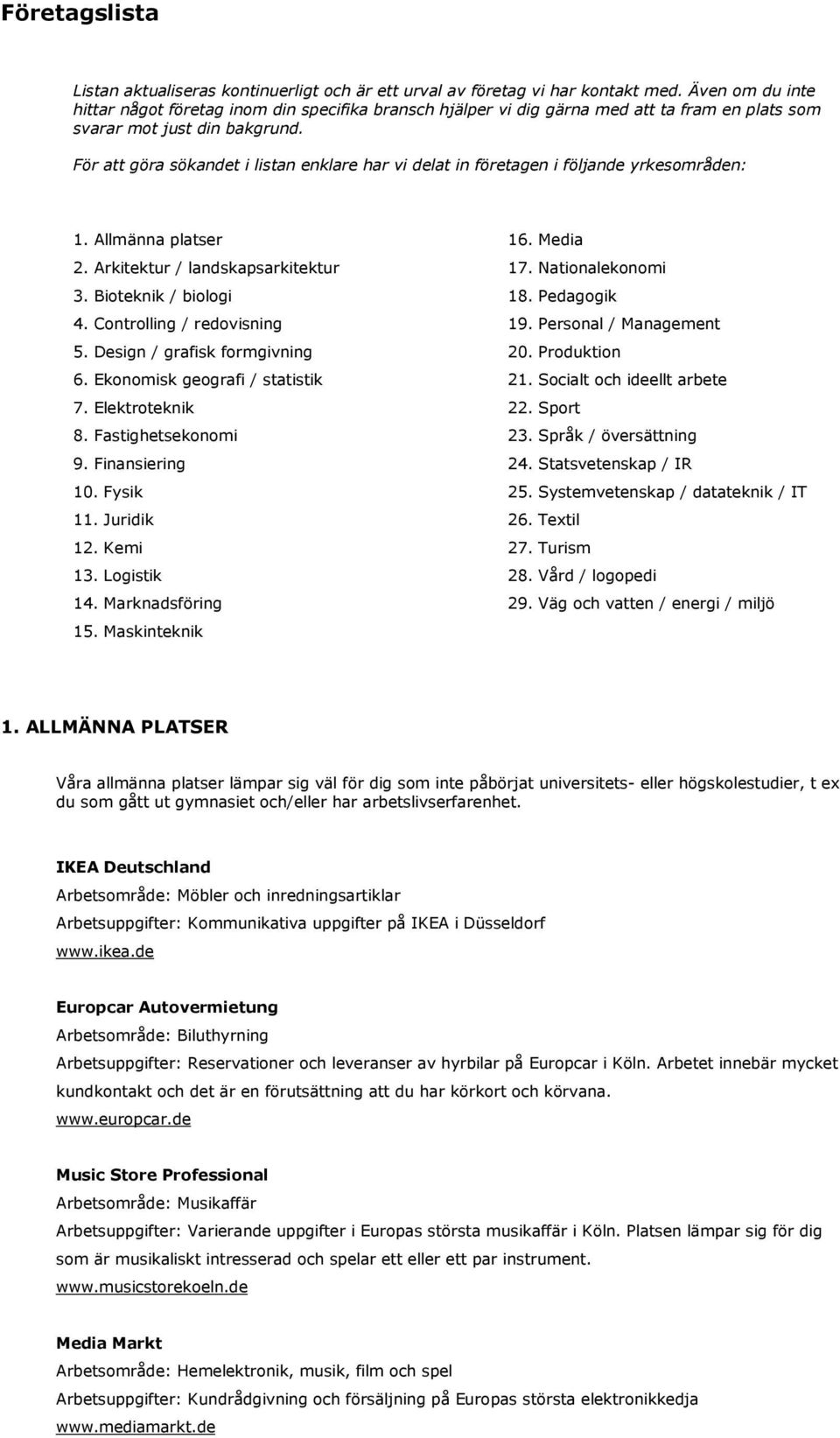 För att göra sökandet i listan enklare har vi delat in företagen i följande yrkesområden: 1. Allmänna platser 16. Media 2. Arkitektur / landskapsarkitektur 17. Nationalekonomi 3.