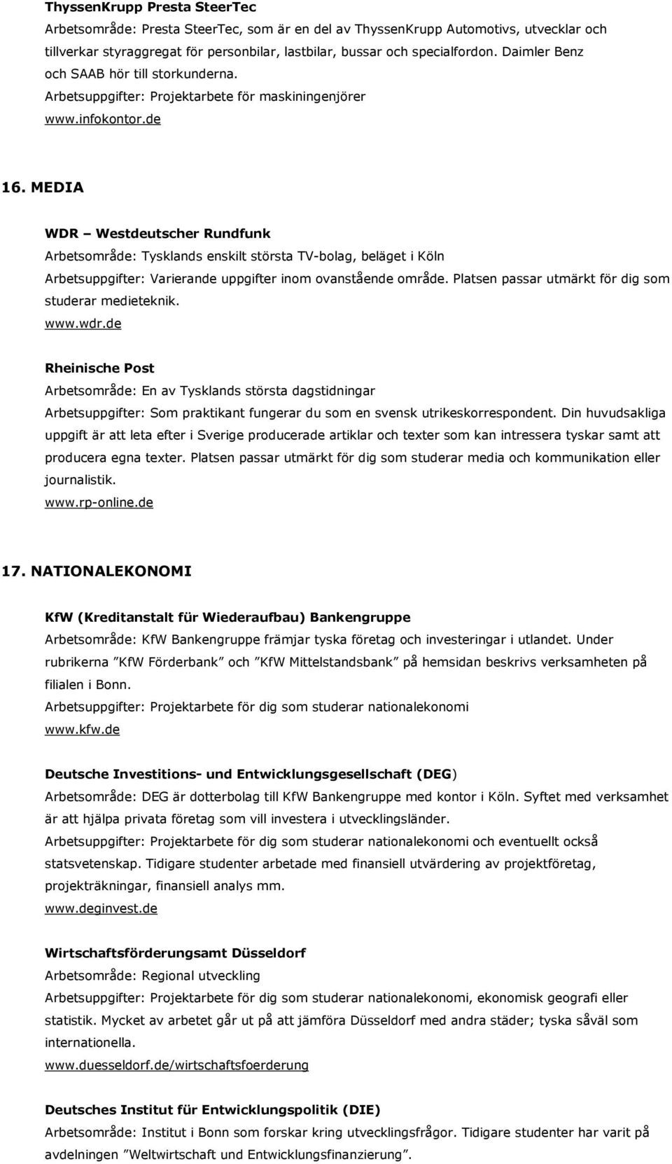 MEDIA WDR Westdeutscher Rundfunk Arbetsområde: Tysklands enskilt största TV-bolag, beläget i Köln Arbetsuppgifter: Varierande uppgifter inom ovanstående område.