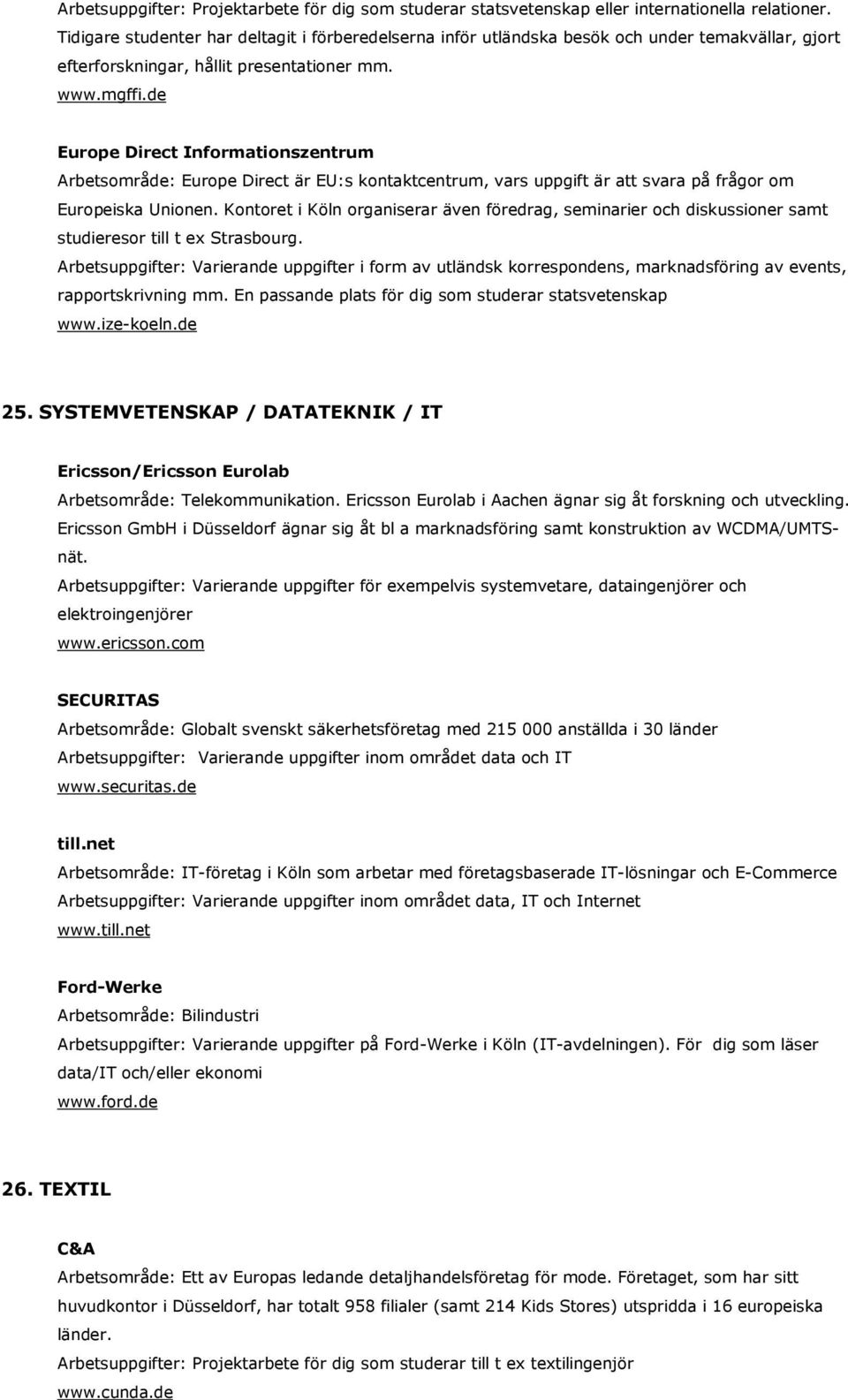 de Europe Direct Informationszentrum Arbetsområde: Europe Direct är EU:s kontaktcentrum, vars uppgift är att svara på frågor om Europeiska Unionen.