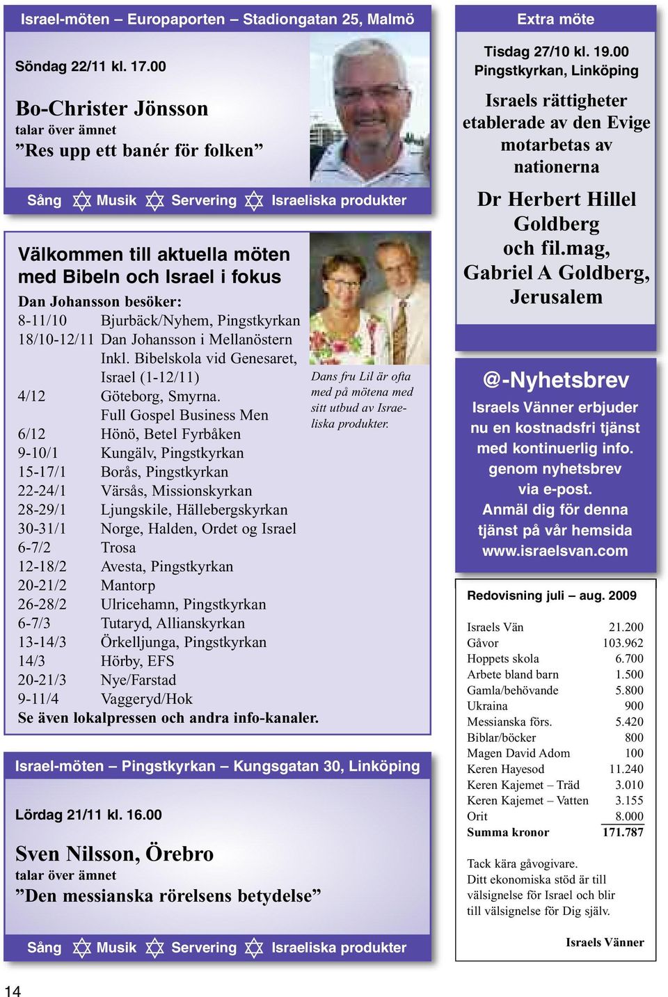 8-11/10 Bjurbäck/Nyhem, Pingstkyrkan 18/10-12/11 Dan Johansson i Mellanöstern Inkl. Bibelskola vid Genesaret, Israel (1-12/11) Dans fru Lil är ofta 4/12 Göteborg, Smyrna.