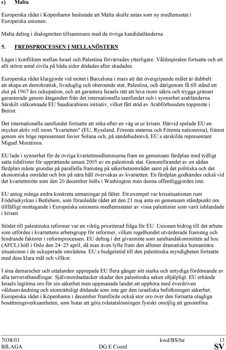 Europeiska rådet klargjorde vid mötet i Barcelona i mars att det övergripande målet är dubbelt: att skapa en demokratisk, livsduglig och oberoende stat, Palestina, och därigenom få till stånd ett
