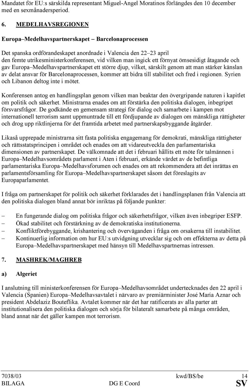 förnyat ömsesidigt åtagande och gav Europa Medelhavspartnerskapet ett större djup, vilket, särskilt genom att man stärker känslan av delat ansvar för Barcelonaprocessen, kommer att bidra till