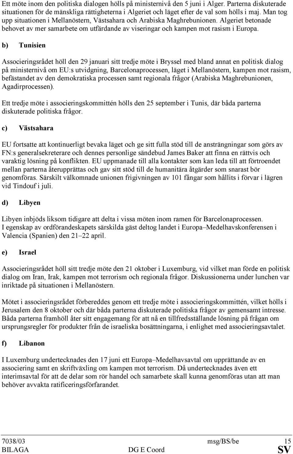 b) Tunisien Associeringsrådet höll den 29 januari sitt tredje möte i Bryssel med bland annat en politisk dialog på ministernivå om EU:s utvidgning, Barcelonaprocessen, läget i Mellanöstern, kampen
