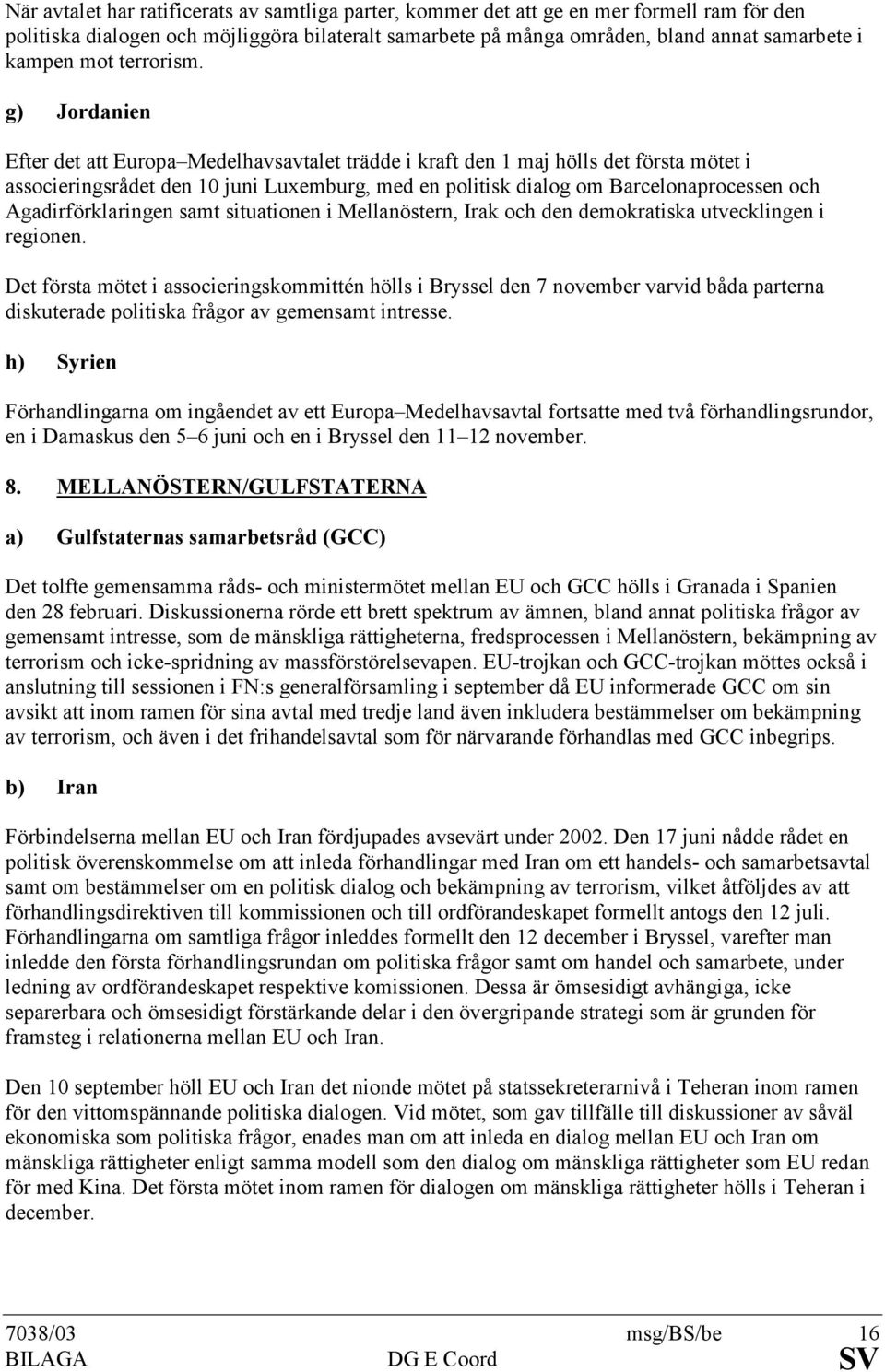 g) Jordanien Efter det att Europa Medelhavsavtalet trädde i kraft den 1 maj hölls det första mötet i associeringsrådet den 10 juni Luxemburg, med en politisk dialog om Barcelonaprocessen och