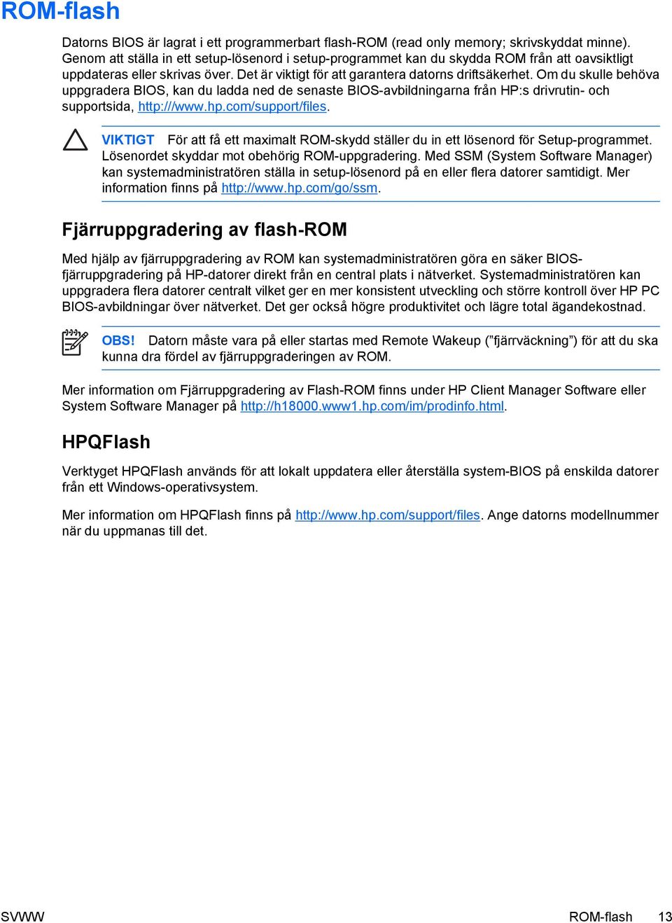 Om du skulle behöva uppgradera BIOS, kan du ladda ned de senaste BIOS-avbildningarna från HP:s drivrutin- och supportsida, http:///www.hp.com/support/files.