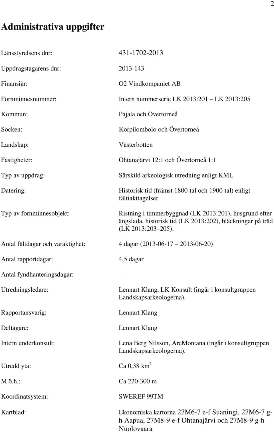 utredning enligt KML Historisk tid (främst 1800-tal och 1900-tal) enligt fältiakttagelser Ristning i timmerbyggnad (LK 2013:201), husgrund efter ängslada, historisk tid (LK 2013:202), bläckningar på