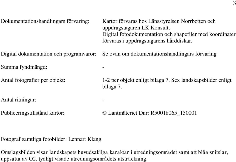 Se ovan om dokumentationshandlingars förvaring Summa fyndmängd: - Antal fotografier per objekt: 1-2 per objekt enligt bilaga 7. Sex landskapsbilder enligt bilaga 7.