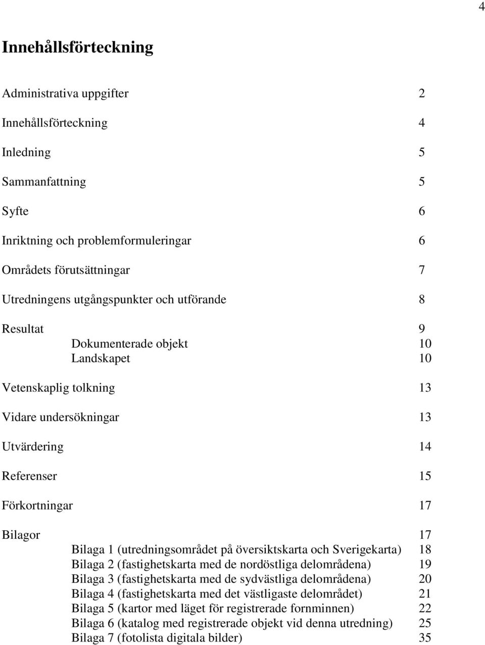 (utredningsområdet på översiktskarta och Sverigekarta) 18 Bilaga 2 (fastighetskarta med de nordöstliga delområdena) 19 Bilaga 3 (fastighetskarta med de sydvästliga delområdena) 20 Bilaga 4