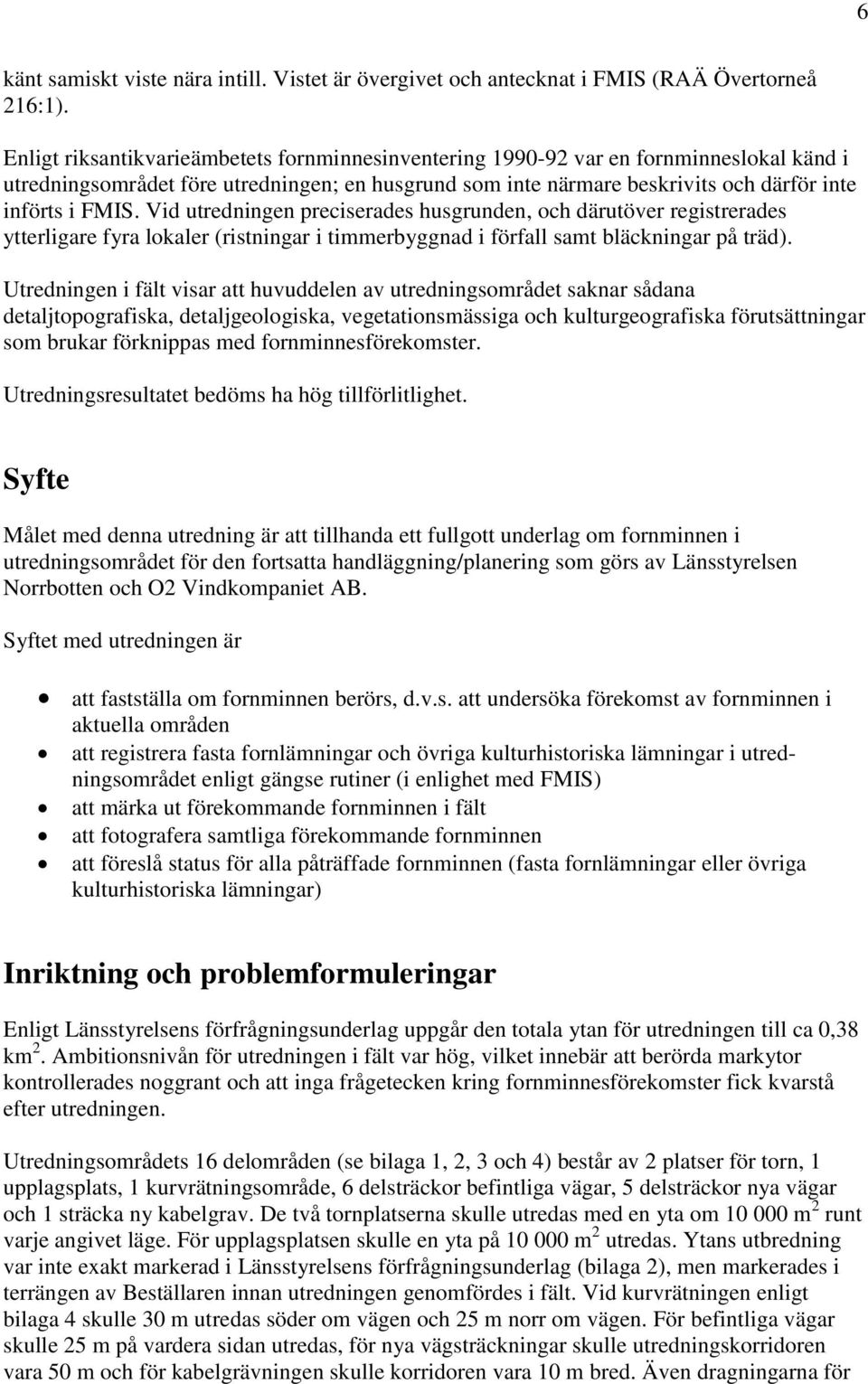 Vid utredningen preciserades husgrunden, och därutöver registrerades ytterligare fyra lokaler (ristningar i timmerbyggnad i förfall samt bläckningar på träd).