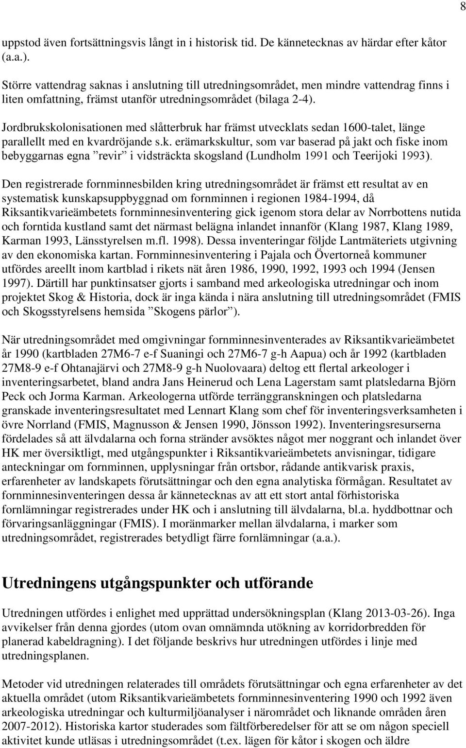 Jordbrukskolonisationen med slåtterbruk har främst utvecklats sedan 1600-talet, länge parallellt med en kvardröjande s.k. erämarkskultur, som var baserad på jakt och fiske inom bebyggarnas egna revir i vidsträckta skogsland (Lundholm 1991 och Teerijoki 1993).