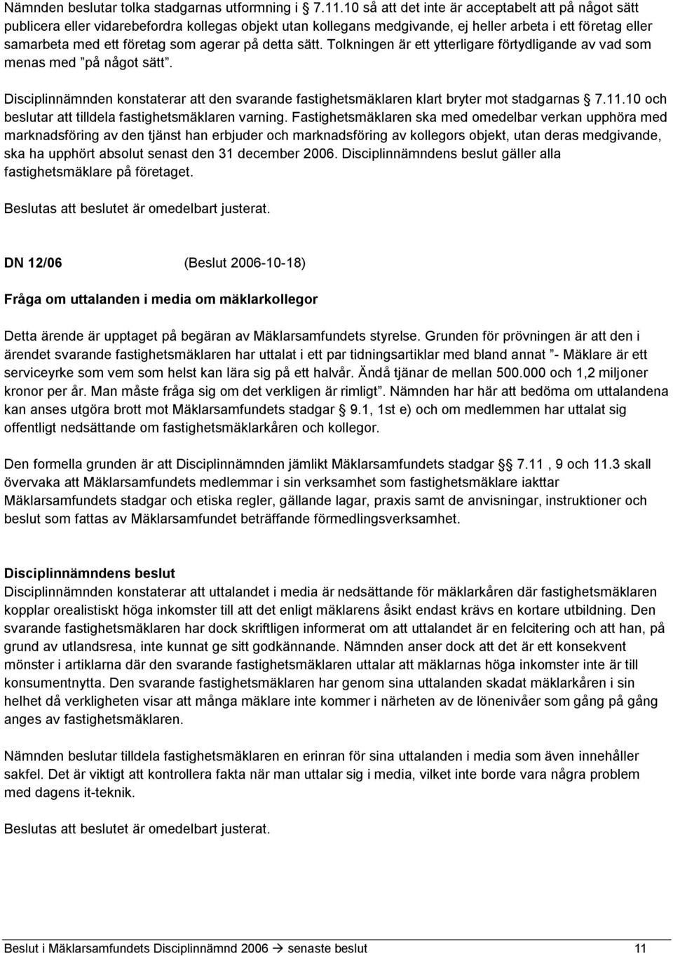 på detta sätt. Tolkningen är ett ytterligare förtydligande av vad som menas med på något sätt. Disciplinnämnden konstaterar att den svarande fastighetsmäklaren klart bryter mot stadgarnas 7.11.