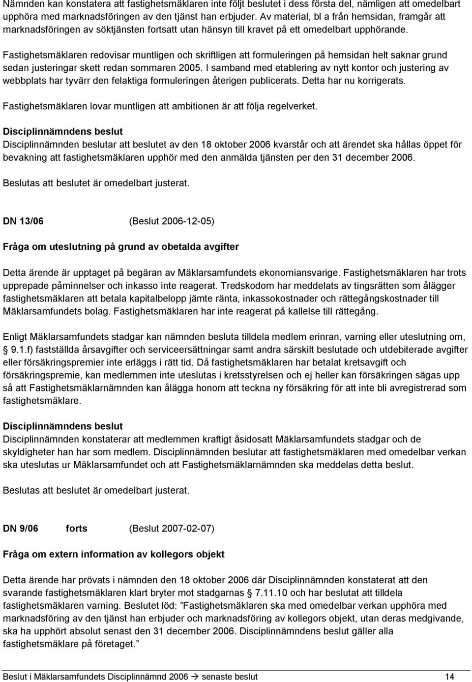 Fastighetsmäklaren redovisar muntligen och skriftligen att formuleringen på hemsidan helt saknar grund sedan justeringar skett redan sommaren 2005.