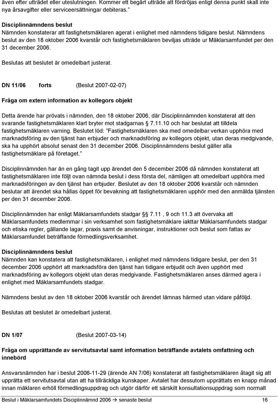 Nämndens beslut av den 18 oktober 2006 kvarstår och fastighetsmäklaren beviljas utträde ur Mäklarsamfundet per den 31 december 2006.