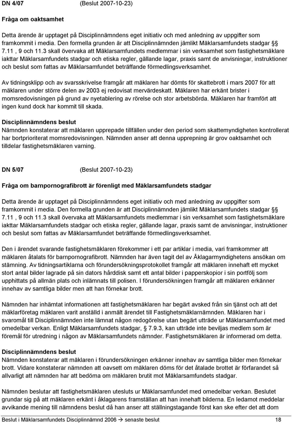 3 skall övervaka att Mäklarsamfundets medlemmar i sin verksamhet som fastighetsmäklare iakttar Mäklarsamfundets stadgar och etiska regler, gällande lagar, praxis samt de anvisningar, instruktioner