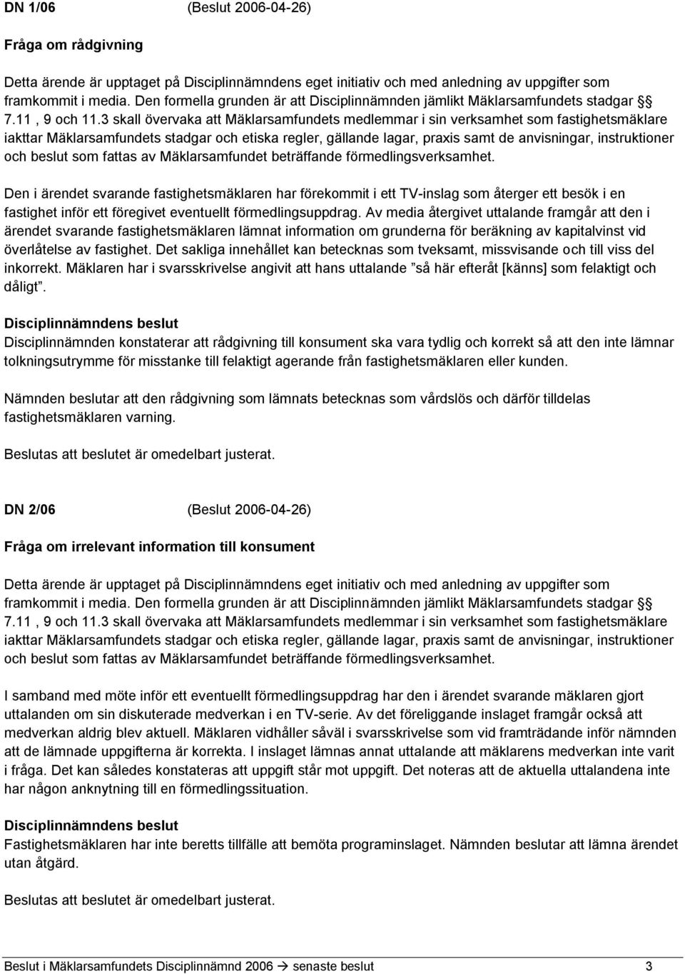 3 skall övervaka att Mäklarsamfundets medlemmar i sin verksamhet som fastighetsmäklare iakttar Mäklarsamfundets stadgar och etiska regler, gällande lagar, praxis samt de anvisningar, instruktioner