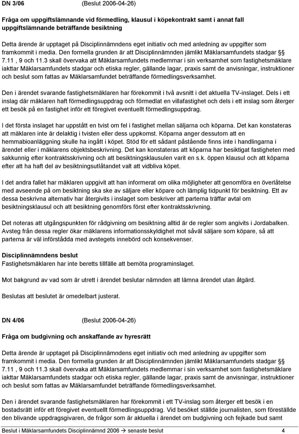 3 skall övervaka att Mäklarsamfundets medlemmar i sin verksamhet som fastighetsmäklare iakttar Mäklarsamfundets stadgar och etiska regler, gällande lagar, praxis samt de anvisningar, instruktioner