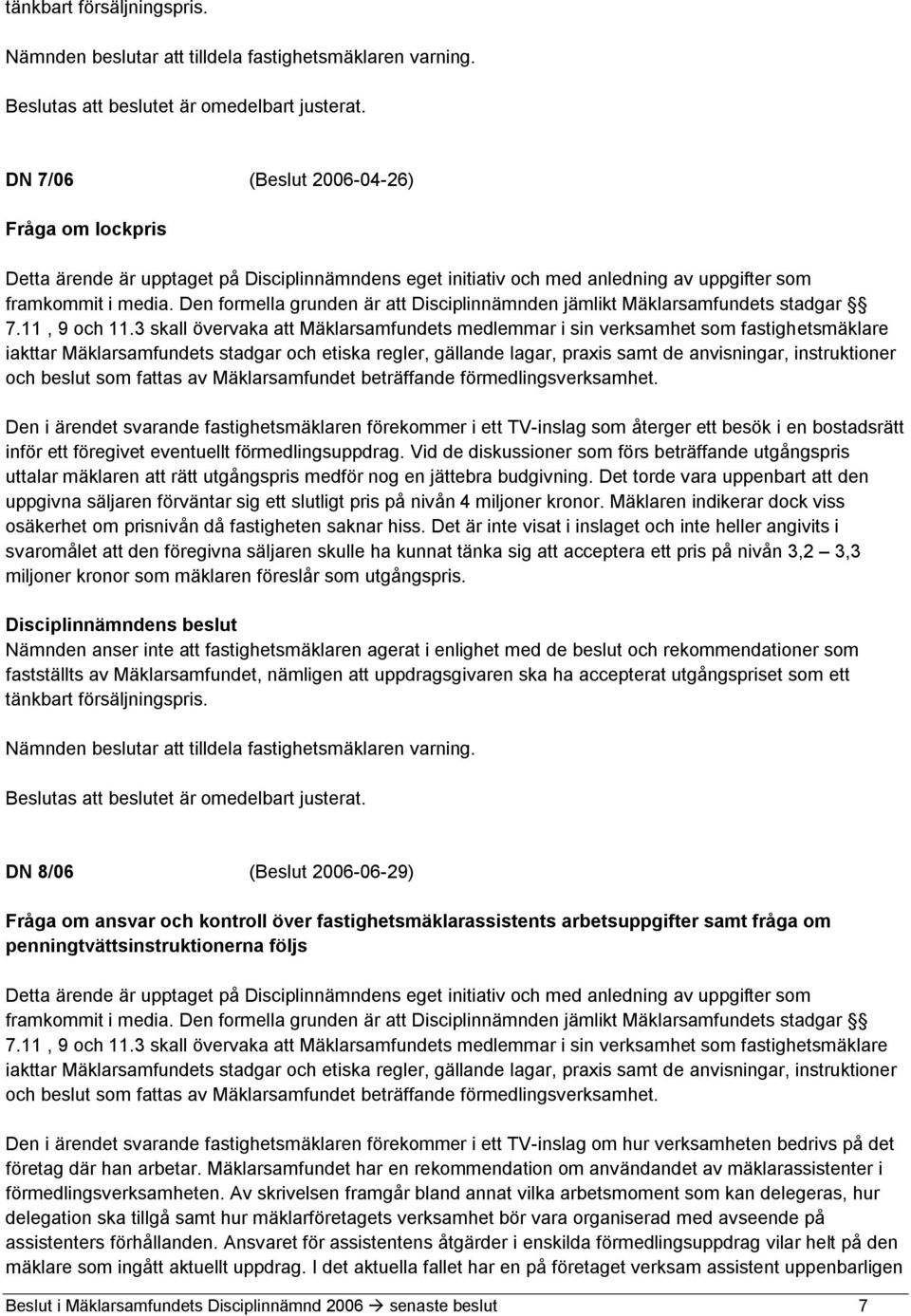 Den formella grunden är att Disciplinnämnden jämlikt Mäklarsamfundets stadgar 7.11, 9 och 11.