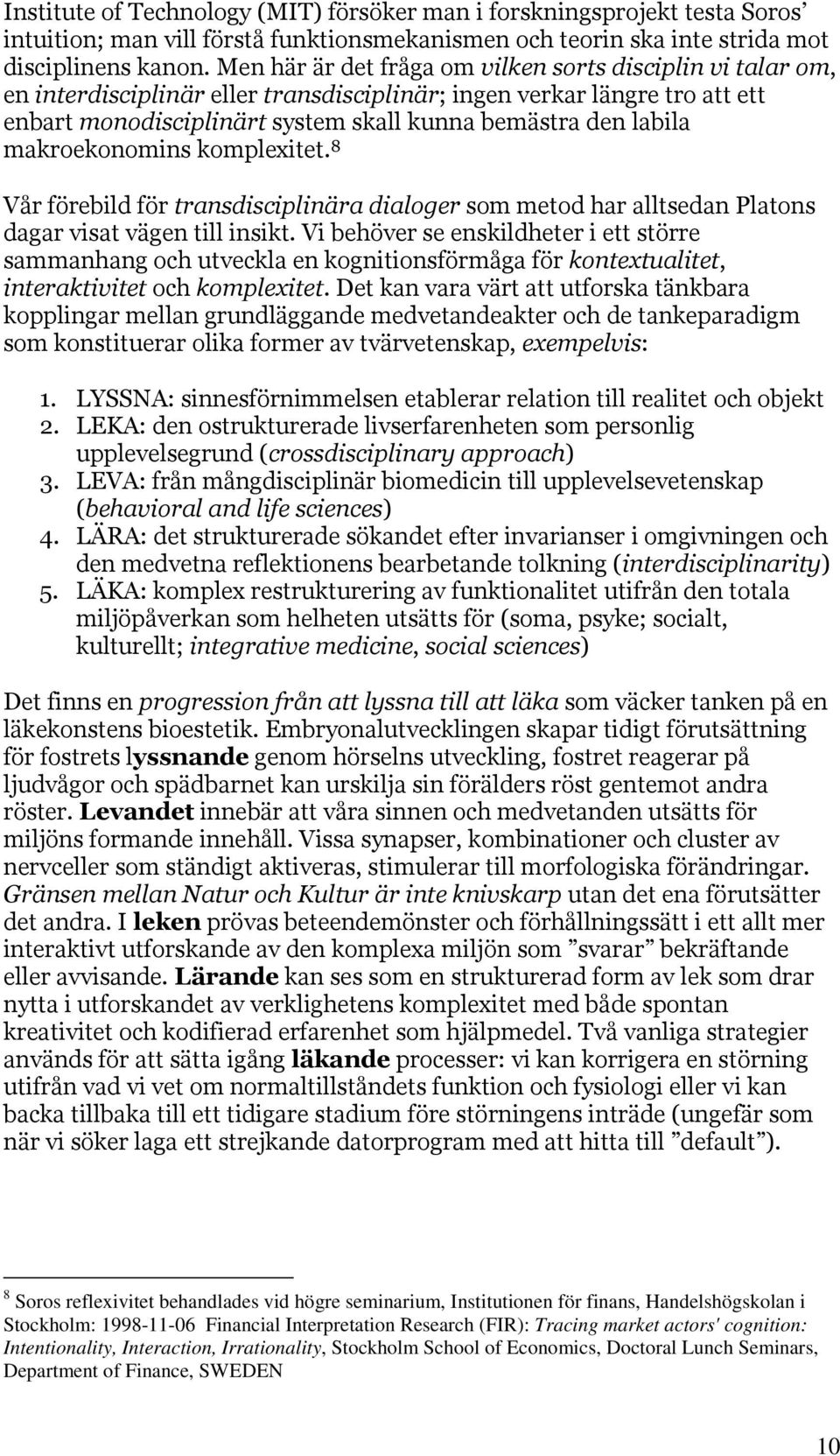 makroekonomins komplexitet. 8 Vår förebild för transdisciplinära dialoger som metod har alltsedan Platons dagar visat vägen till insikt.