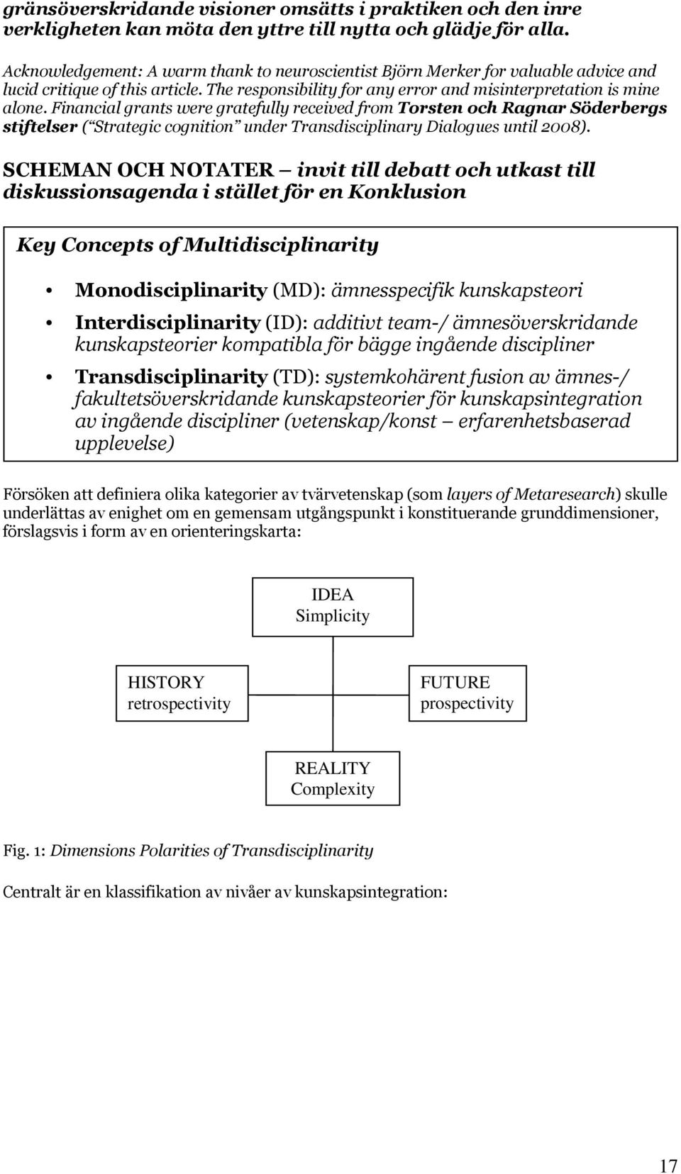 Financial grants were gratefully received from Torsten och Ragnar Söderbergs stiftelser ( Strategic cognition under Transdisciplinary Dialogues until 2008).