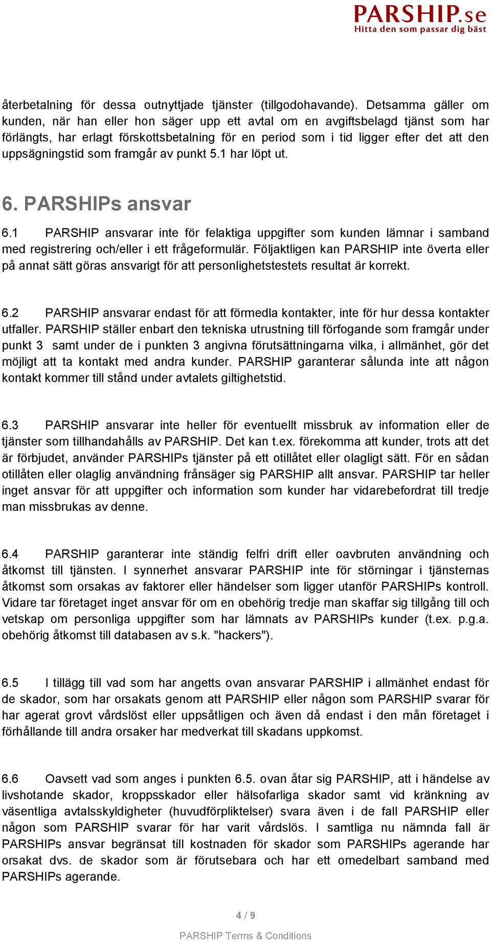 uppsägningstid som framgår av punkt 5.1 har löpt ut. 6. PARSHIPs ansvar 6.1 PARSHIP ansvarar inte för felaktiga uppgifter som kunden lämnar i samband med registrering och/eller i ett frågeformulär.