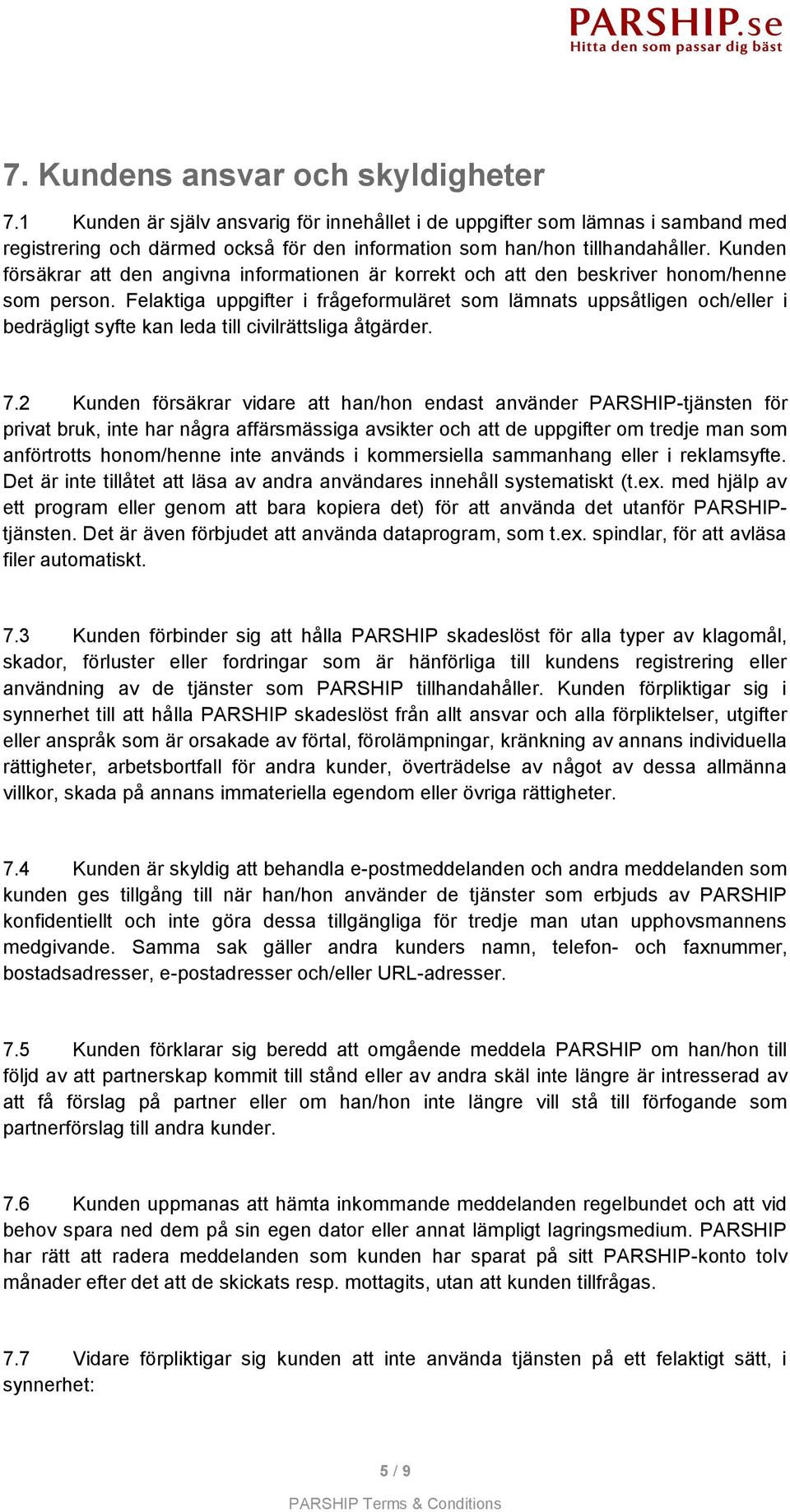 Felaktiga uppgifter i frågeformuläret som lämnats uppsåtligen och/eller i bedrägligt syfte kan leda till civilrättsliga åtgärder. 7.