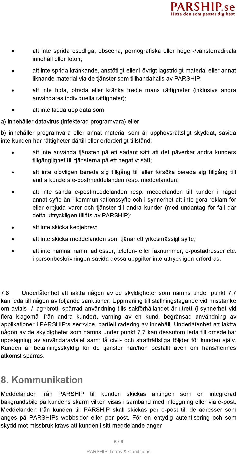 a) innehåller datavirus (infekterad programvara) eller b) innehåller programvara eller annat material som är upphovsrättsligt skyddat, såvida inte kunden har rättigheter därtill eller erforderligt