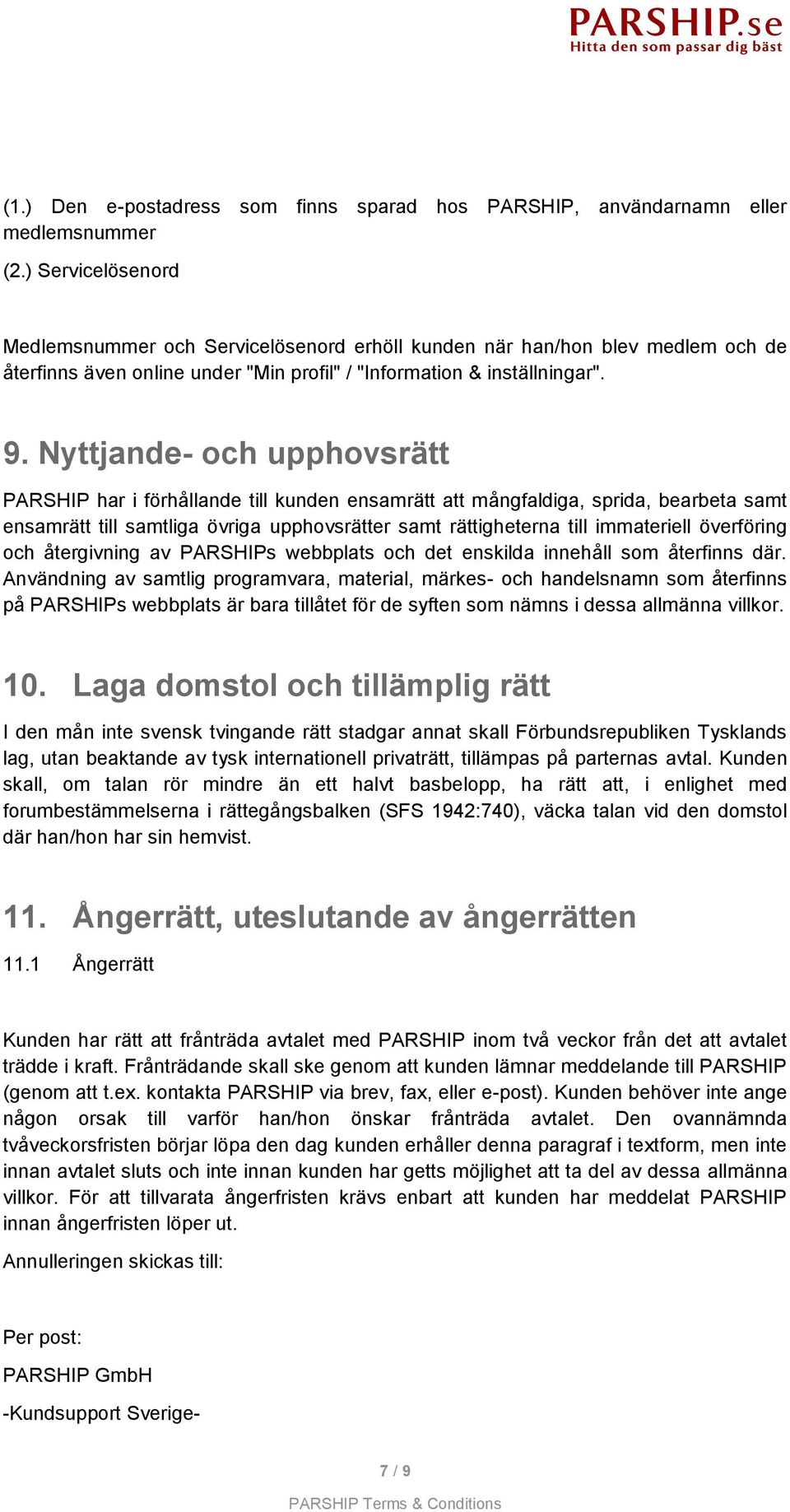 Nyttjande- och upphovsrätt PARSHIP har i förhållande till kunden ensamrätt att mångfaldiga, sprida, bearbeta samt ensamrätt till samtliga övriga upphovsrätter samt rättigheterna till immateriell