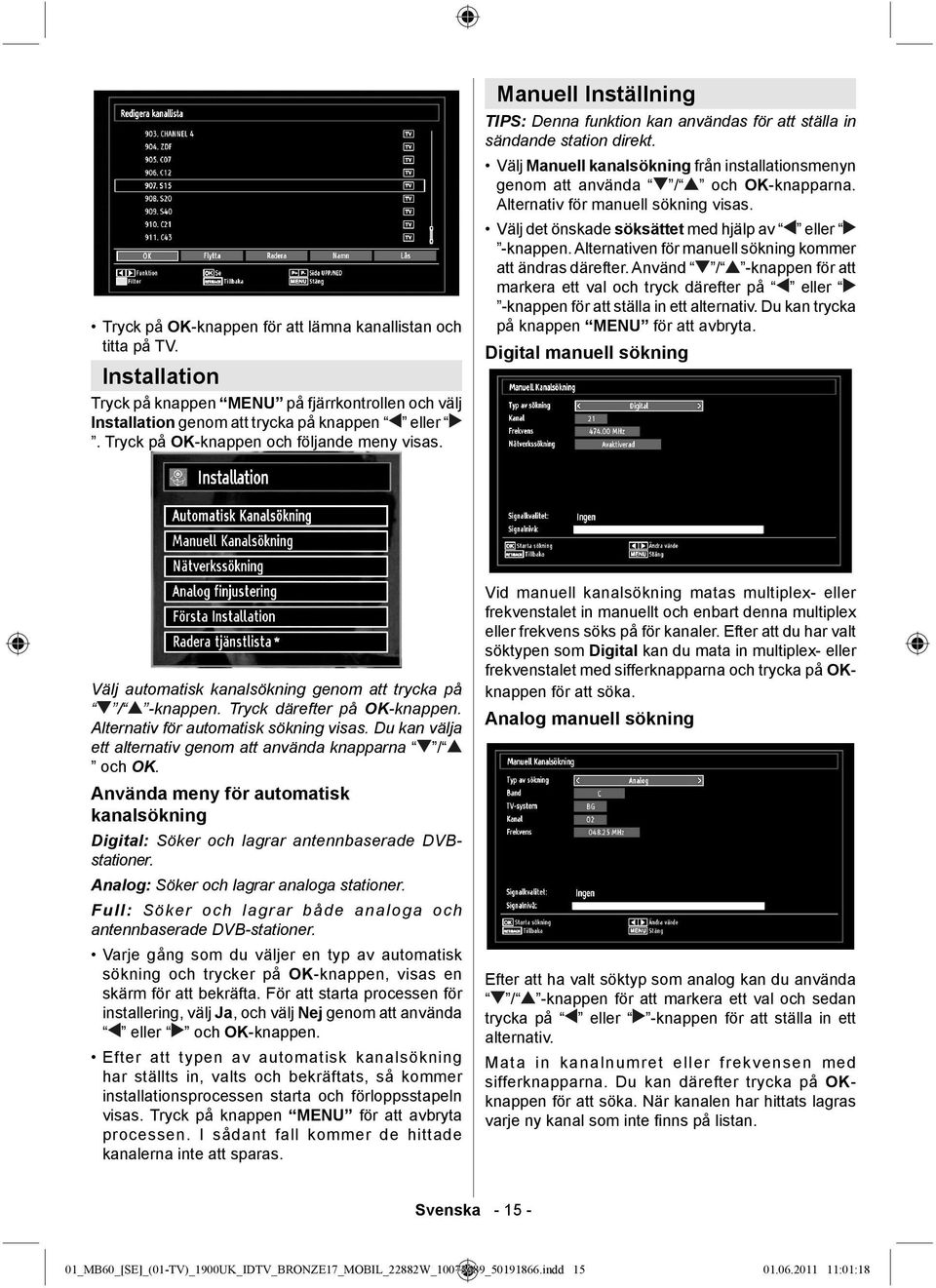 Välj Manuell kanalsökning från installationsmenyn genom att använda / och OK-knapparna. Alternativ för manuell sökning visas. Välj det önskade söksättet med hjälp av eller -knappen.