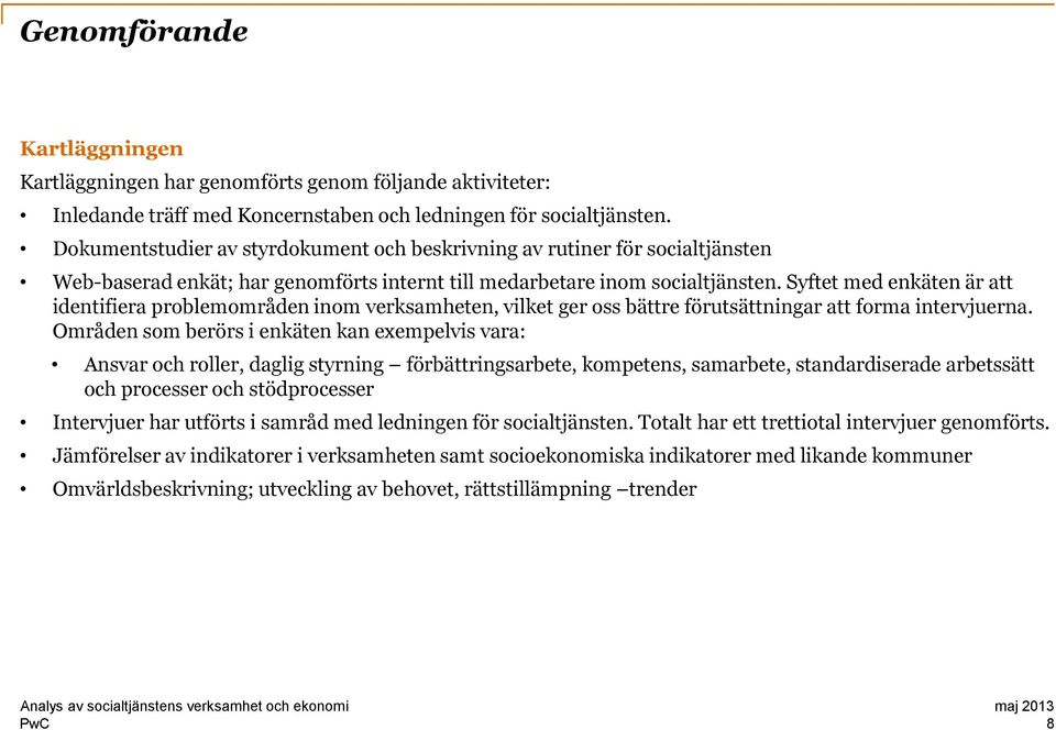 Syftet med enkäten är att identifiera problemområden inom verksamheten, vilket ger oss bättre förutsättningar att forma intervjuerna.