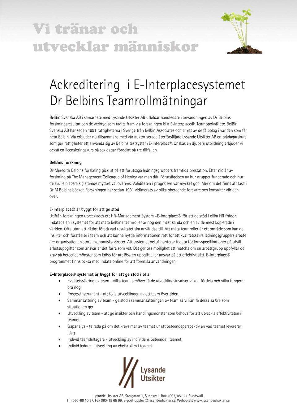 BelBin Svenska AB har sedan 1991 rättigheterna i Sverige från Belbin Associates och är ett av de få bolag i världen som får heta Belbin.