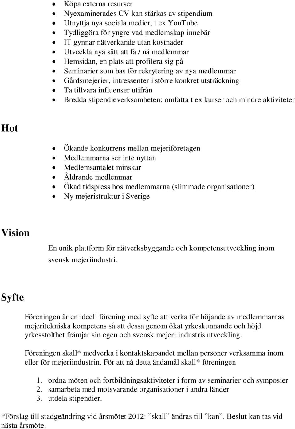 influenser utifrån Bredda stipendieverksamheten: omfatta t ex kurser och mindre aktiviteter Hot Ökande konkurrens mellan mejeriföretagen Medlemmarna ser inte nyttan Medlemsantalet minskar Åldrande