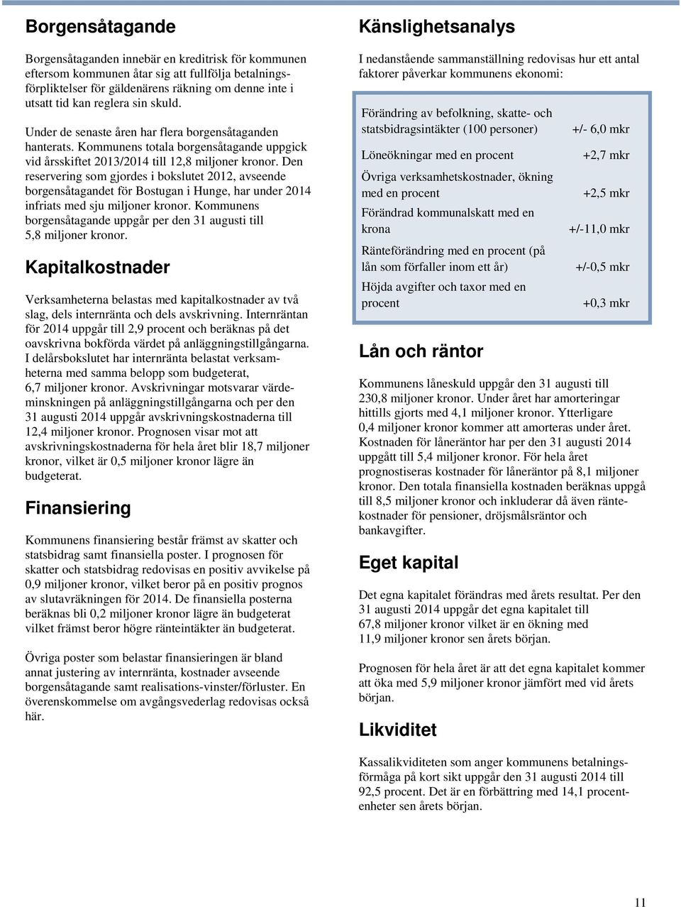 Den reservering som gjordes i bokslutet 2012, avseende borgensåtagandet för Bostugan i Hunge, har under 2014 infriats med sju miljoner kronor.