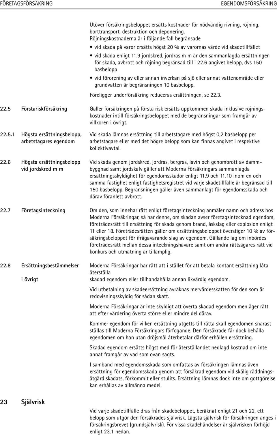 9 jordskred, jordras m m är den sammanlagda ersättningen för skada, avbrott och röjning begränsad till i 22.