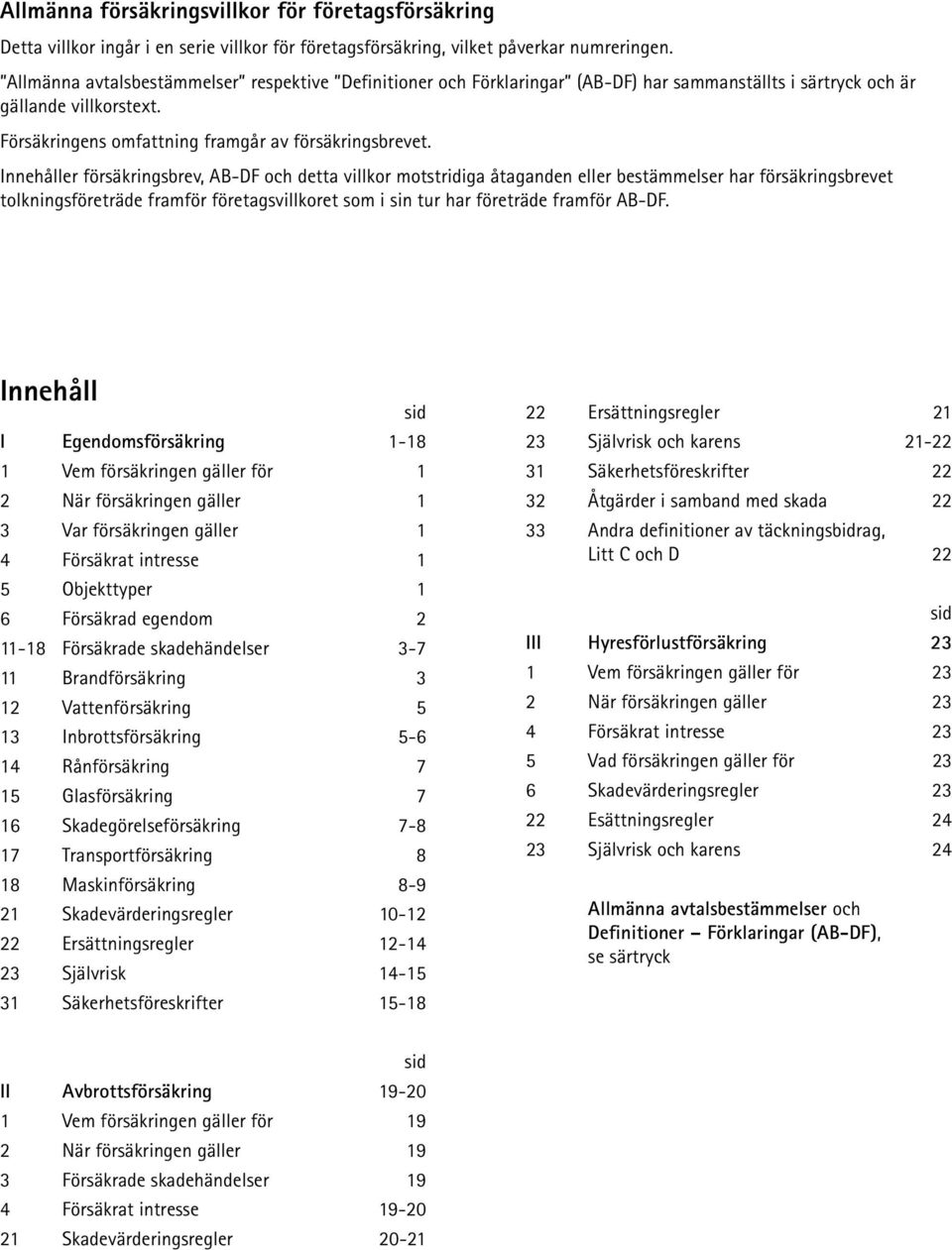 Innehåller försäkringsbrev, AB-DF och detta villkor motstridiga åtaganden eller bestämmelser har försäkringsbrevet tolkningsföreträde framför företagsvillkoret som i sin tur har företräde framför