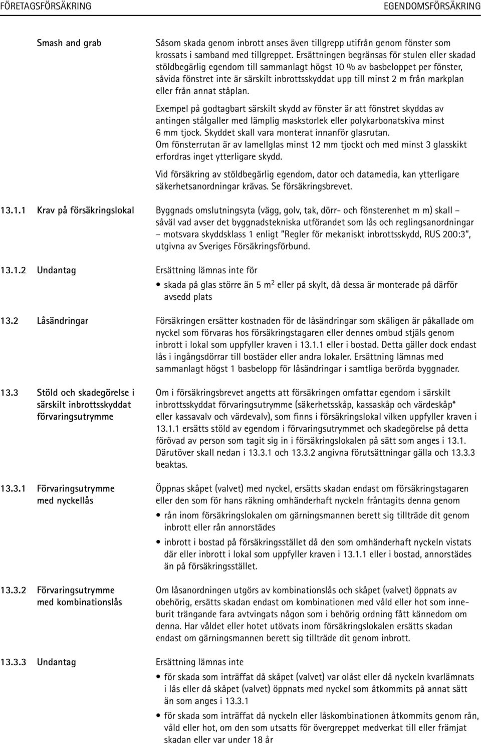 markplan eller från annat ståplan. Exempel på godtagbart särskilt skydd av fönster är att fönstret skyddas av antingen stålgaller med lämplig maskstorlek eller polykarbonatskiva minst 6 mm tjock.