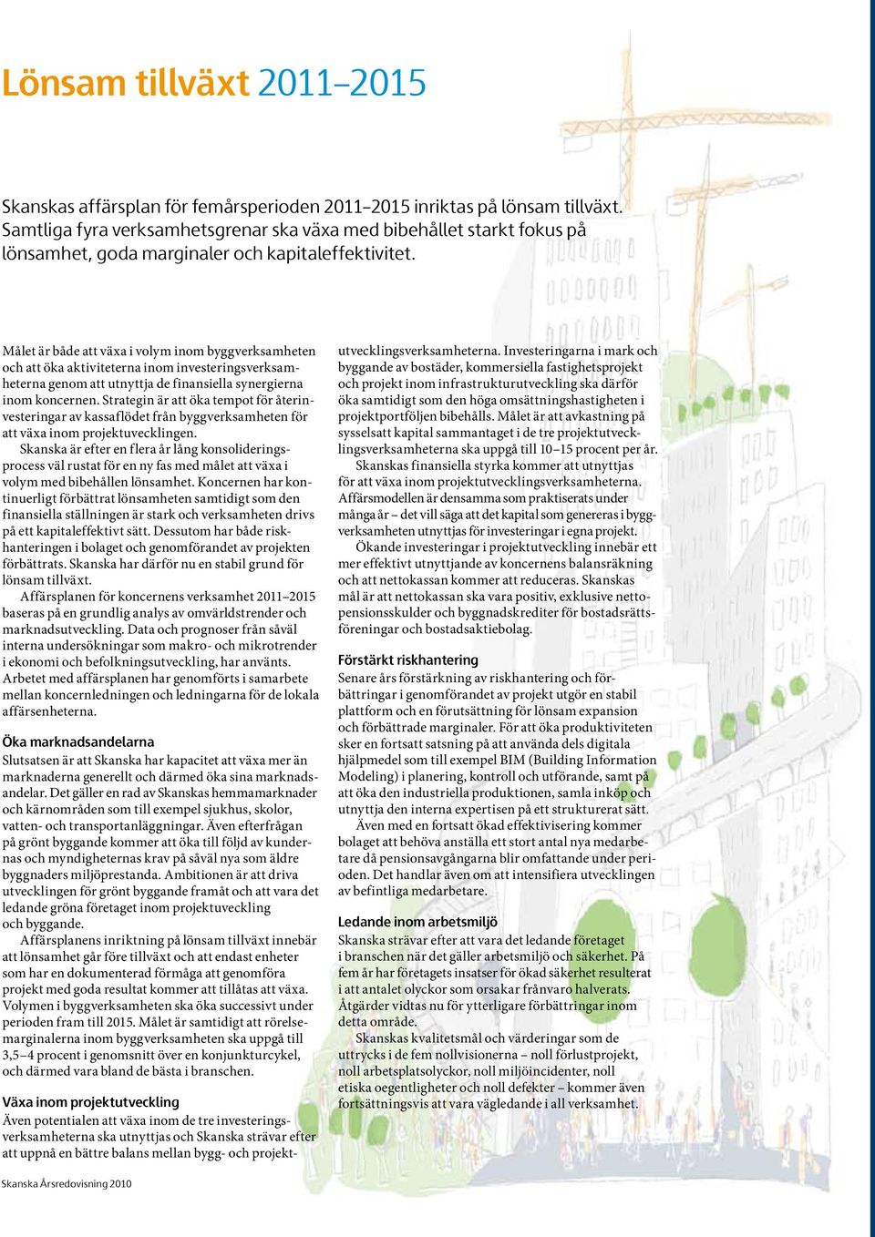 Målet är både att växa i volym inom byggverksamheten och att öka aktiviteterna inom investeringsverksamheterna genom att utnyttja de finansiella synergierna inom koncernen.