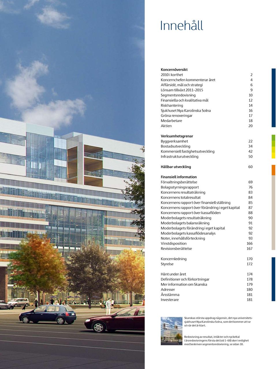 Infrastrukturutveckling 50 Hållbar utveckling 60 Finansiell information Förvaltningsberättelse 69 Bolagsstyrningsrapport 76 Koncernens resultaträkning 83 Koncernens totalresultat 84 Koncernens