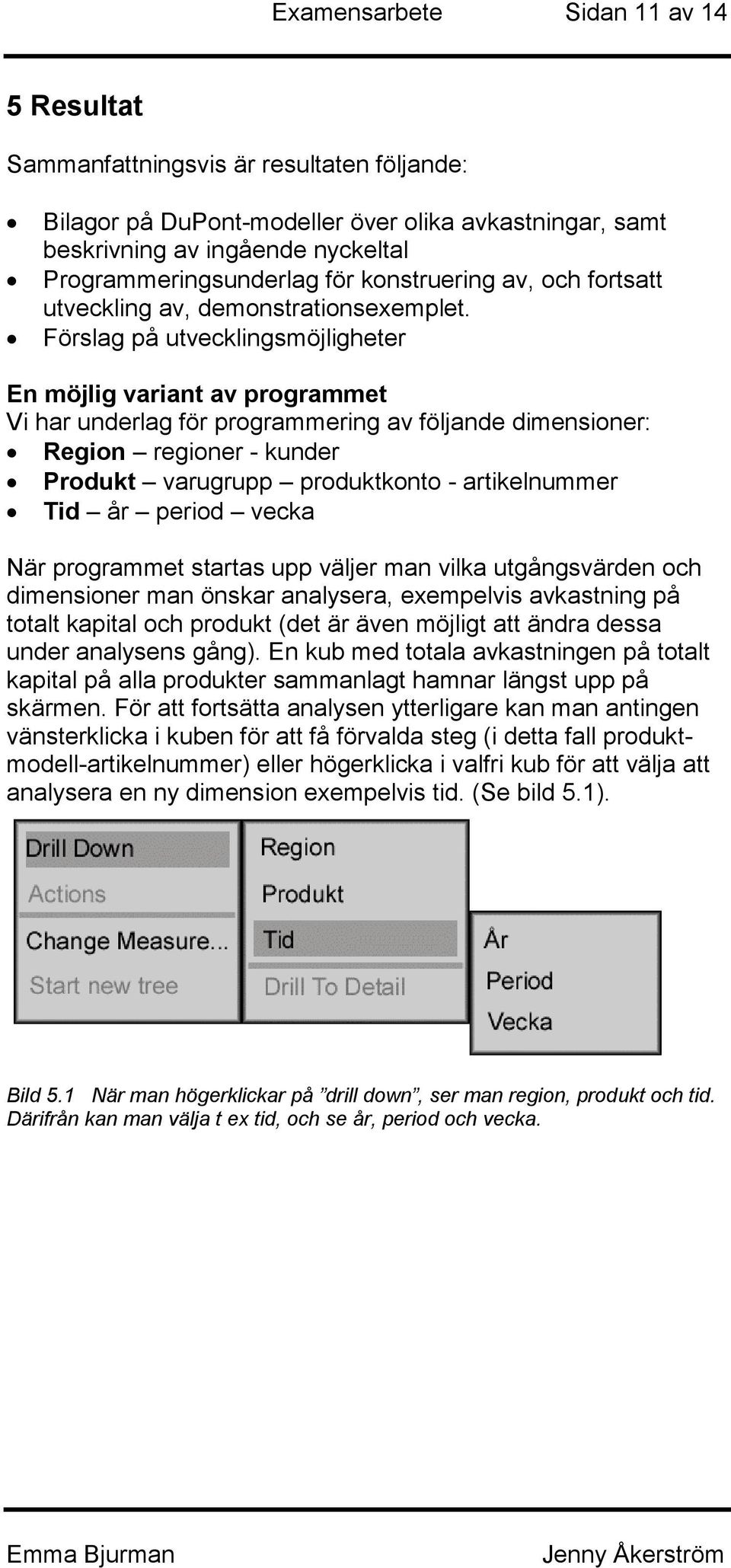 Förslag på utvecklingsmöjligheter En möjlig variant av programmet Vi har underlag för programmering av följande dimensioner: Region regioner - kunder Produkt varugrupp produktkonto - artikelnummer