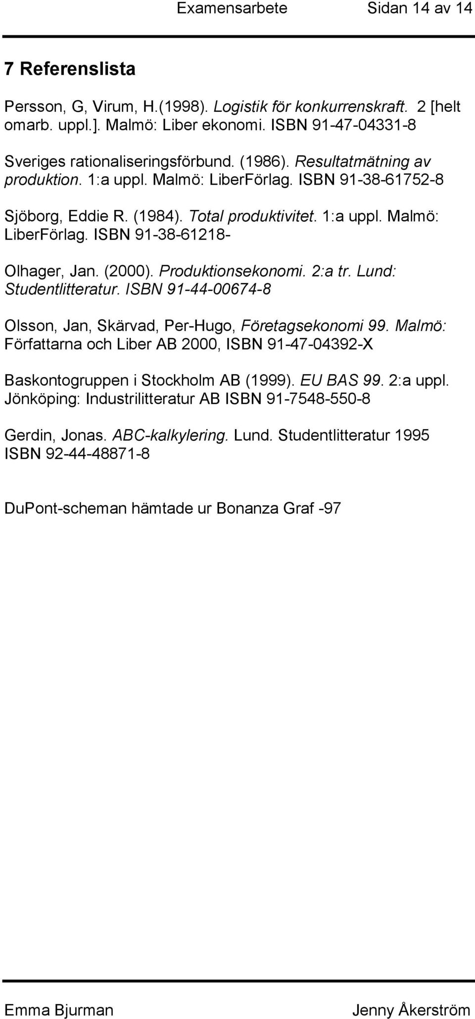 (2000). Produktionsekonomi. 2:a tr. Lund: Studentlitteratur. ISBN 91-44-00674-8 Olsson, Jan, Skärvad, Per-Hugo, Företagsekonomi 99.