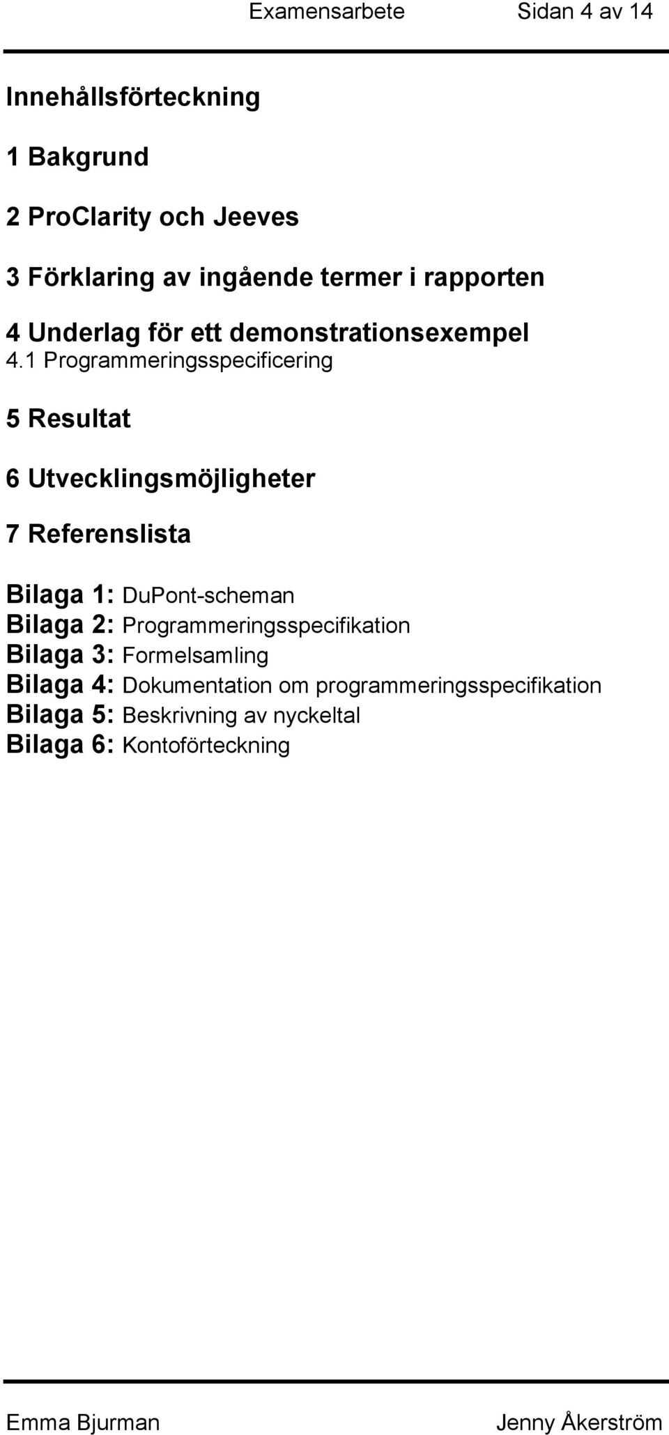 1 Programmeringsspecificering 5 Resultat 6 Utvecklingsmöjligheter 7 Referenslista Bilaga 1: DuPont-scheman Bilaga 2: