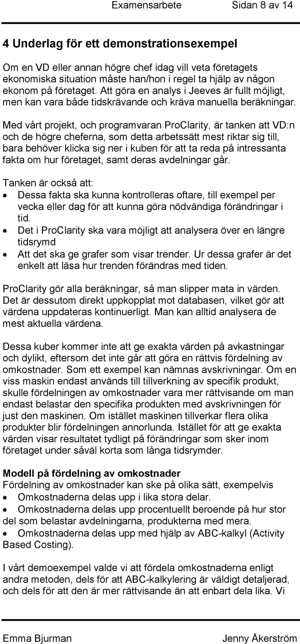 Med vårt projekt, och programvaran ProClarity, är tanken att VD:n och de högre cheferna, som detta arbetssätt mest riktar sig till, bara behöver klicka sig ner i kuben för att ta reda på intressanta