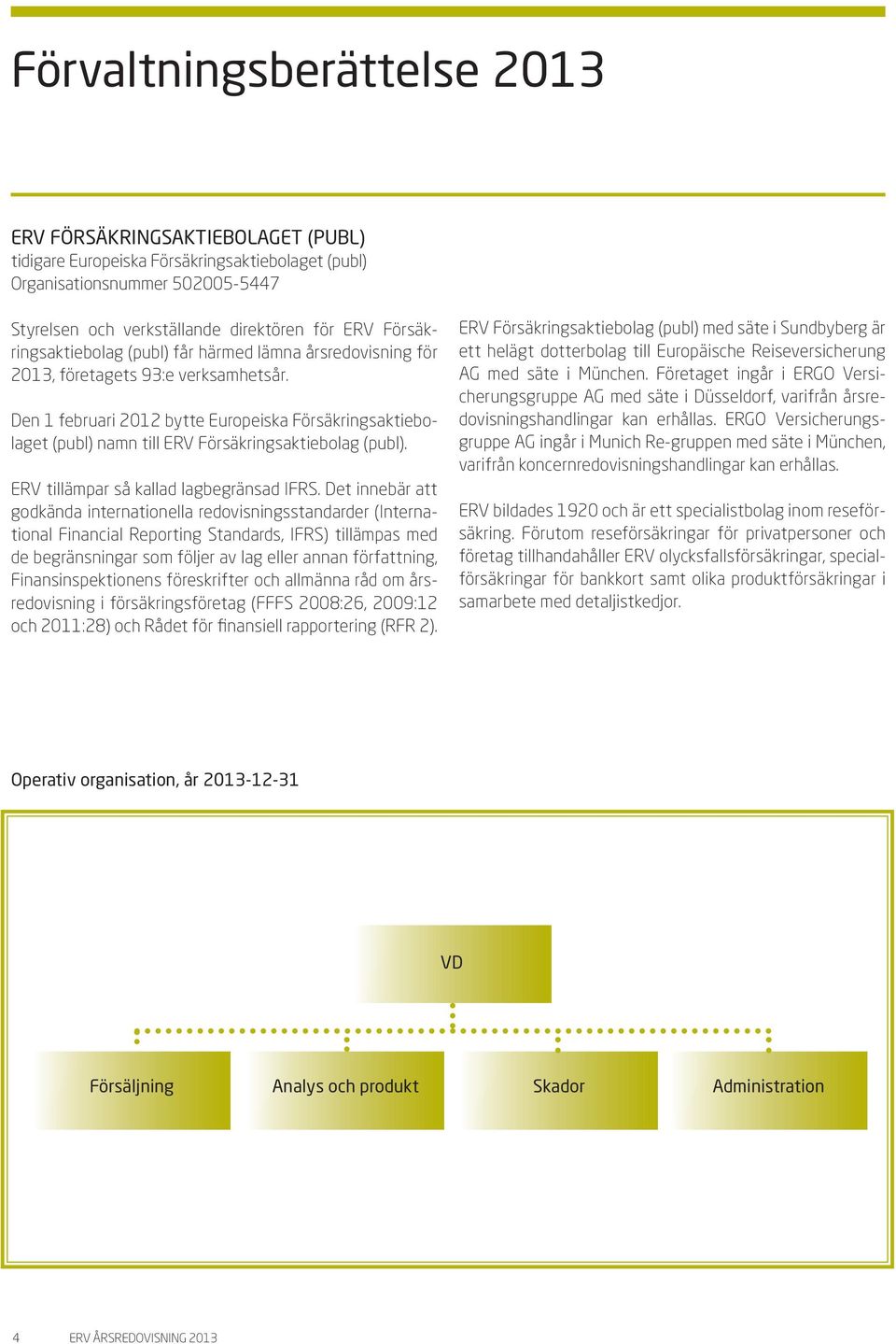 Den 1 februari 2012 bytte Europeiska Försäkringsaktiebolaget (publ) namn till ERV Försäkringsaktiebolag (publ). ERV tillämpar så kallad lagbegränsad IFRS.