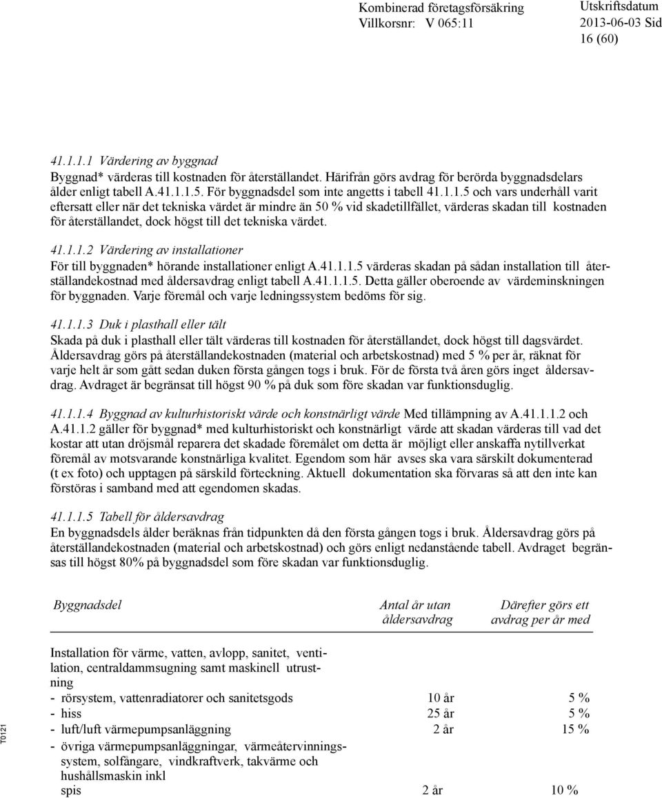 1.1.5 och vars underhåll varit eftersatt eller när det tekniska värdet är mindre än 50 % vid skadetillfället, värderas skadan till kostnaden för återställandet, dock högst till det tekniska värdet.