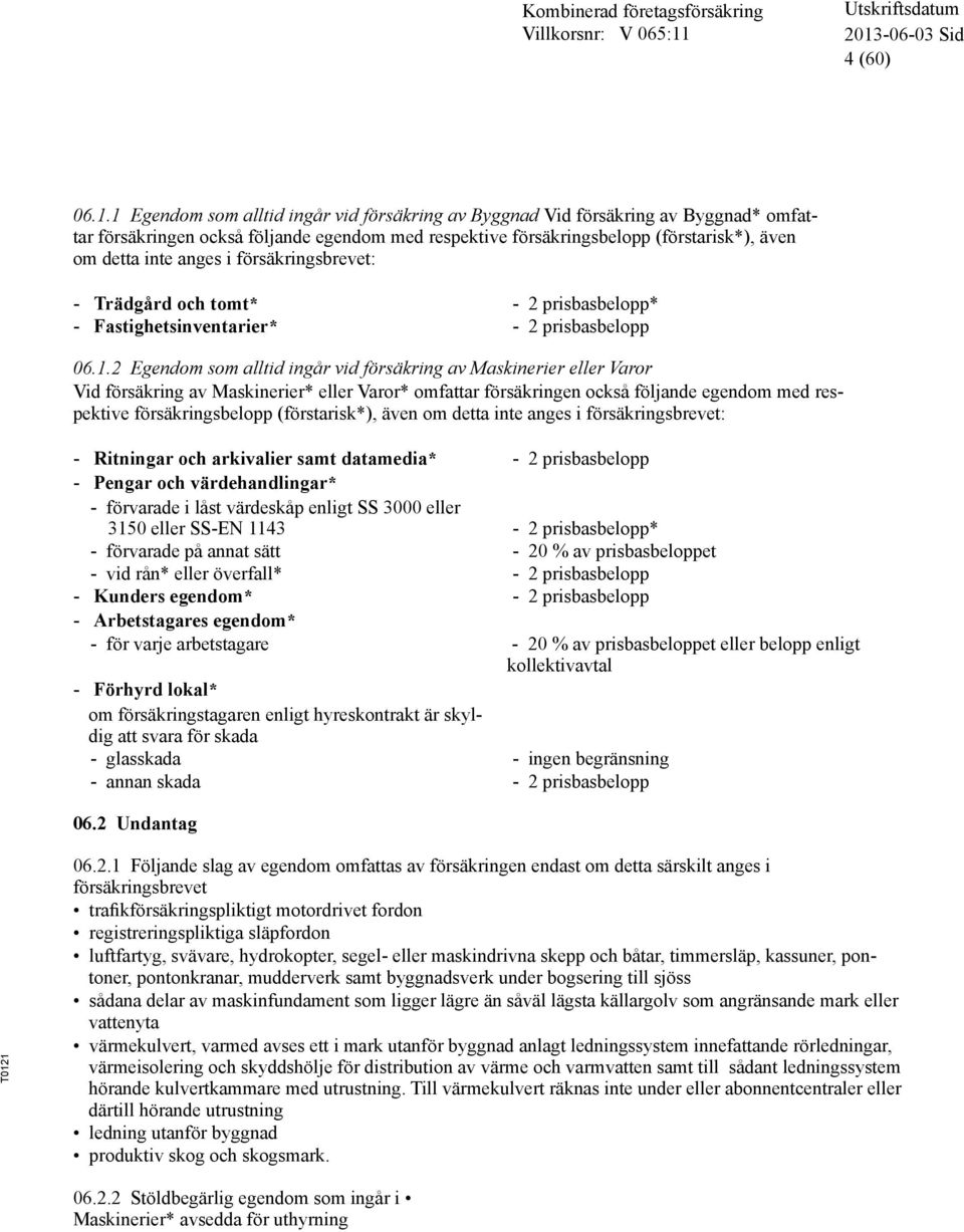 försäkringsbrevet: - Trädgård och tomt* - 2 prisbasbelopp* - Fastighetsinventarier* - 2 prisbasbelopp 06.1.