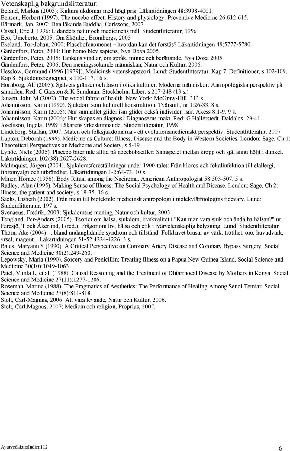 Bärmark, Jan, 2007: Den läkande Buddha, Carlssons, 2007 Cassel, Eric J, 1996: Lidandets natur och medicinens mål, Studentlitteratur, 1996 Eco, Umeberto, 2005: Om Skönhet, Brombergs, 2005 Ekeland,