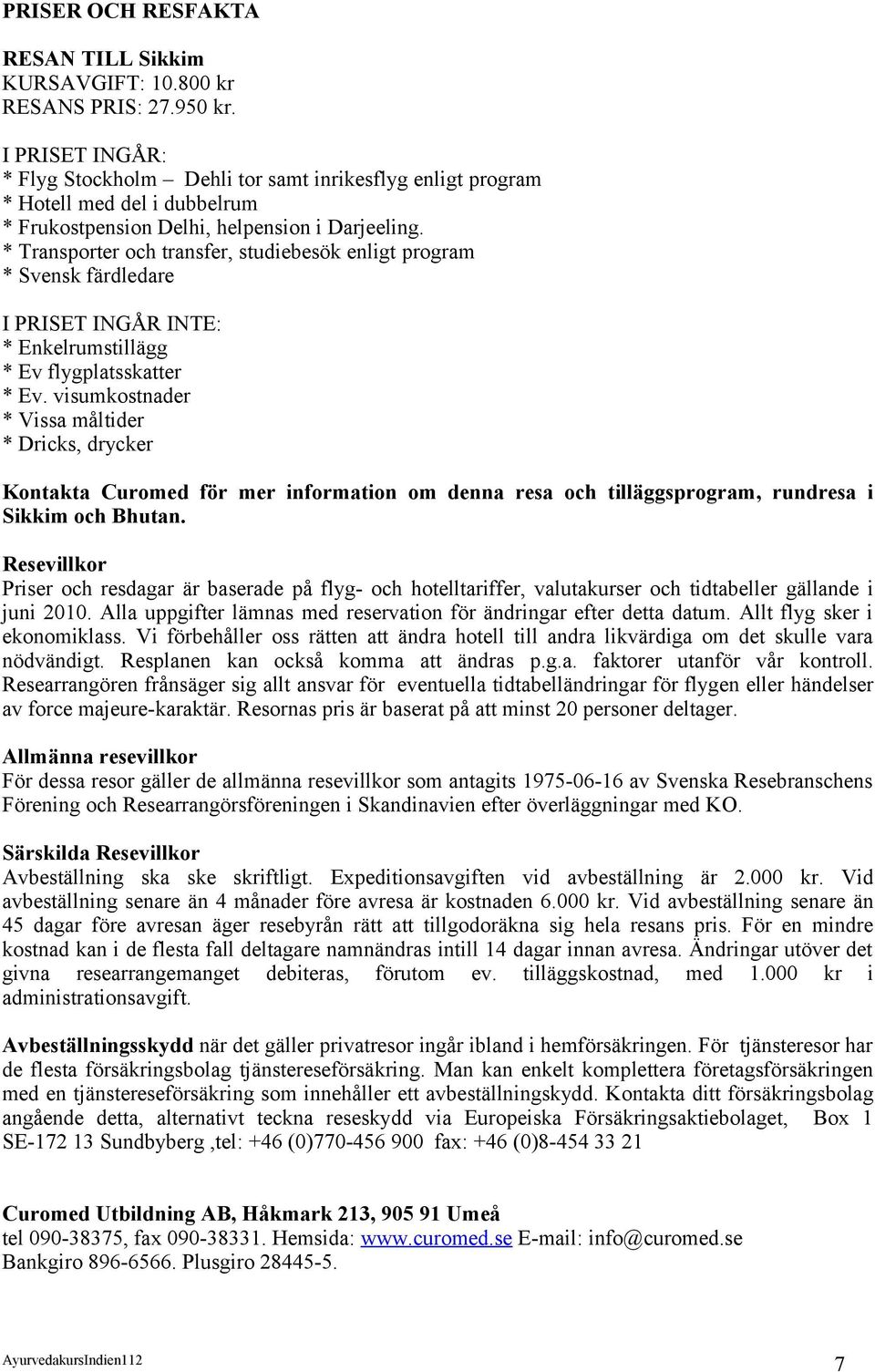 * Transporter och transfer, studiebesök enligt program * Svensk färdledare I PRISET INGÅR INTE: * Enkelrumstillägg * Ev flygplatsskatter * Ev.